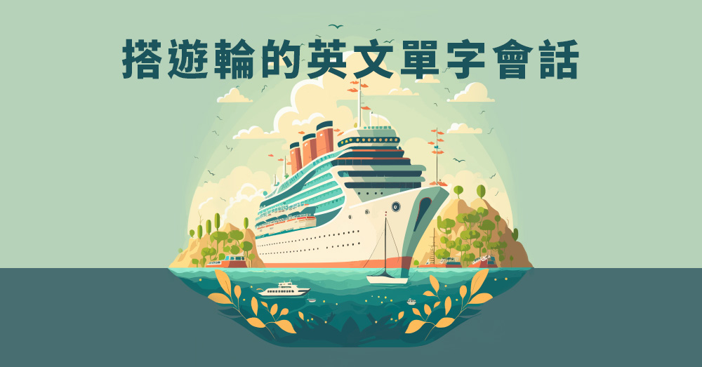 搭遊輪可不是boat！一定要知道的搭遊輪英文單字會話！