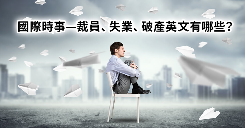 裁員、失業、破產英文有哪些？國際時事新聞常見的用語解析！